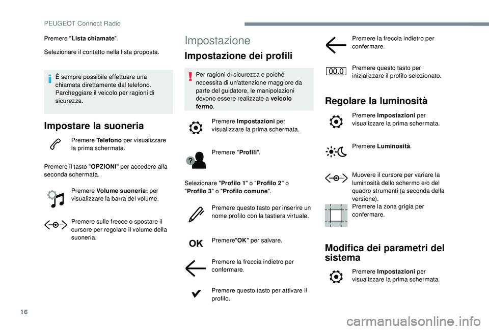 PEUGEOT 3008 2018 Manuale duso (in Italian) 16
Premere "Lista chiamate ".
Selezionare il contatto nella lista proposta.
È sempre possibile effettuare una
chiamata direttamente dal telefono.
Parcheggiare il veicolo per ragioni di
sic PEUGEOT 3008 2018 Manuale duso (in Italian) 16
Premere "Lista chiamate ".
Selezionare il contatto nella lista proposta.
È sempre possibile effettuare una
chiamata direttamente dal telefono.
Parcheggiare il veicolo per ragioni di
sic