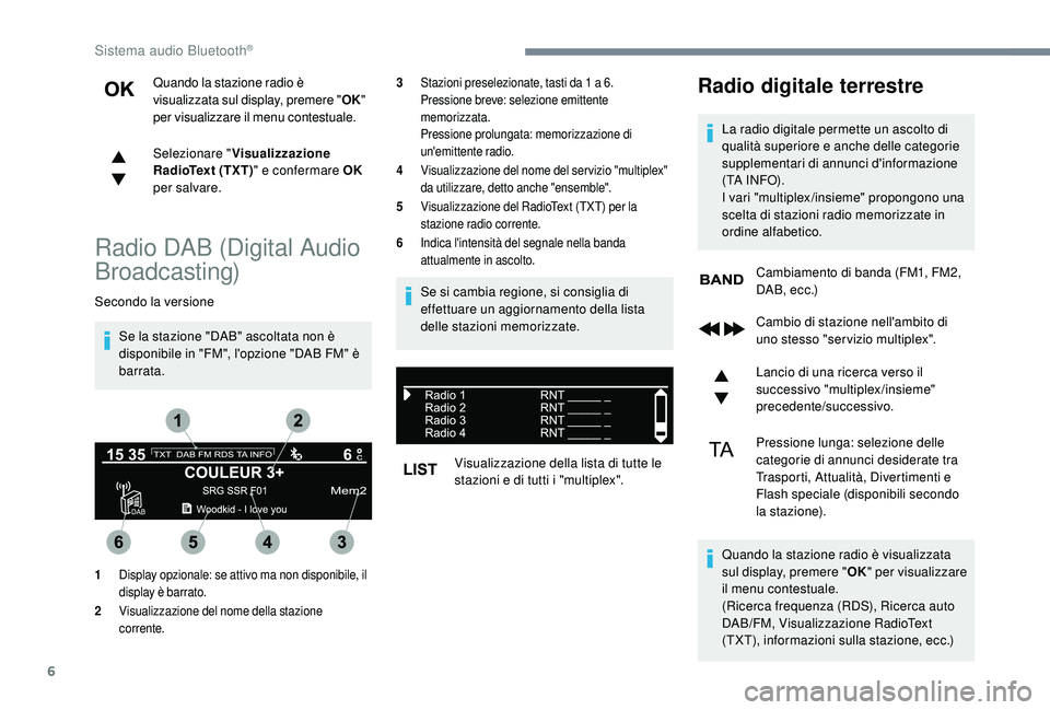 PEUGEOT 3008 2018 Manuale duso (in Italian) 6
Quando la stazione radio è
visualizzata sul display, premere "OK"
per visualizzare il menu contestuale.
Selezionare " Visualizzazione
RadioText (TXT) " e confermare OK
per salv PEUGEOT 3008 2018 Manuale duso (in Italian) 6
Quando la stazione radio è
visualizzata sul display, premere "OK"
per visualizzare il menu contestuale.
Selezionare " Visualizzazione
RadioText (TXT) " e confermare OK
per salv