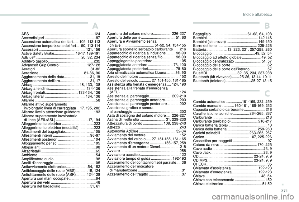 PEUGEOT 3008 2018 Manuale duso (in Italian) 271
A
ABS ...............................................................124
Accendisigari .................................................. 97
Accensione automatica dei fari
.....1
0 9 , 112 -1 PEUGEOT 3008 2018 Manuale duso (in Italian) 271
A
ABS ...............................................................124
Accendisigari .................................................. 97
Accensione automatica dei fari
.....1
0 9 , 112 -1