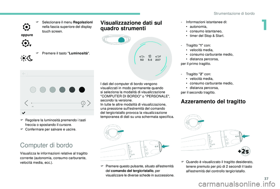 PEUGEOT 3008 2018 Manuale duso (in Italian) 37
oppure F
S
elezionare il menu Regolazioni
nella fascia superiore del display
touch screen.
F
P
remere il tasto " Luminosità".
F
R
egolare la luminosità premendo i tasti
frecc PEUGEOT 3008 2018 Manuale duso (in Italian) 37
oppure F
S
elezionare il menu Regolazioni
nella fascia superiore del display
touch screen.
F
P
remere il tasto " Luminosità".
F
R
egolare la luminosità premendo i tasti
frecc