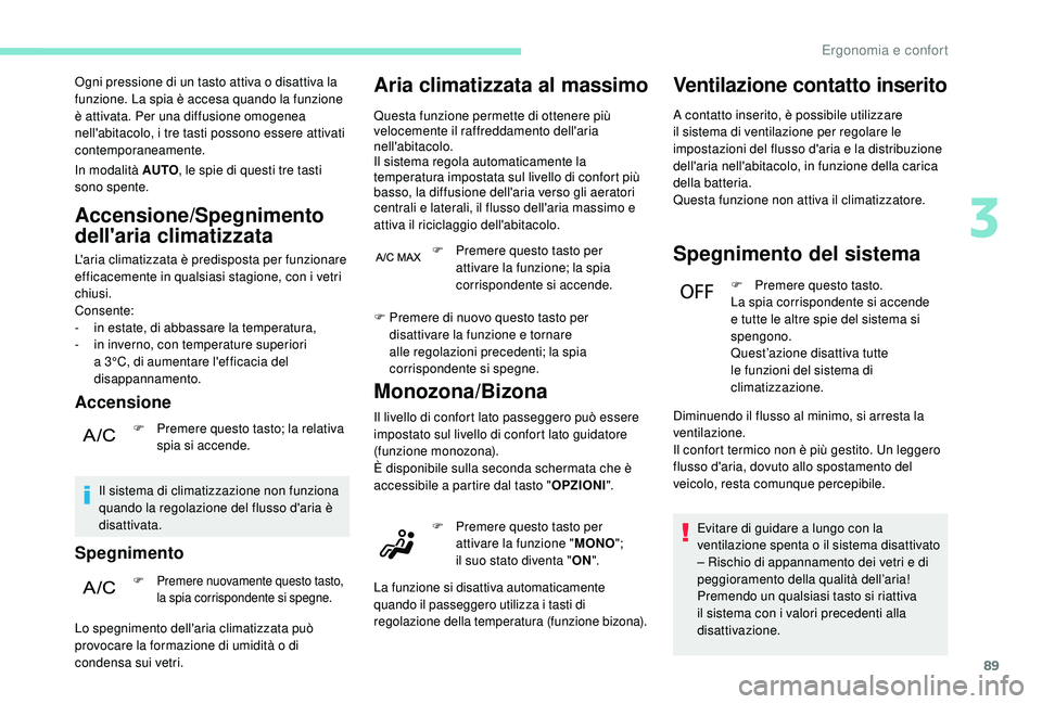 PEUGEOT 3008 2018  Manuale duso (in Italian) 89
Ogni pressione di un tasto attiva o disattiva la 
funzione. La spia è accesa quando la funzione 
è attivata. Per una diffusione omogenea 
nell'abitacolo, i tre tasti possono essere attivati 
