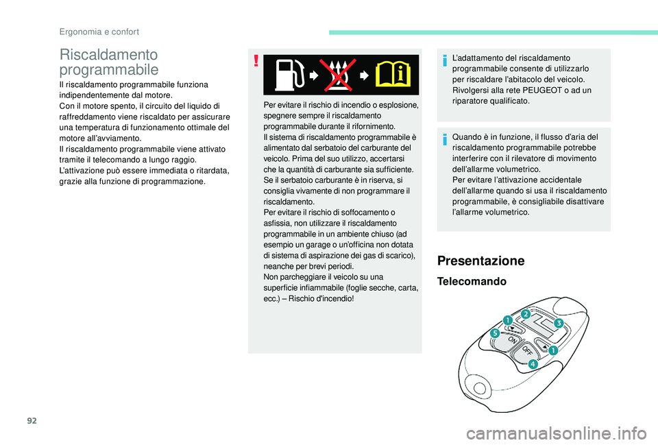 PEUGEOT 3008 2018  Manuale duso (in Italian) 92
Riscaldamento 
programmabile
Il riscaldamento programmabile funziona 
indipendentemente dal motore.
Con il motore spento, il circuito del liquido di 
raffreddamento viene riscaldato per assicurare 
