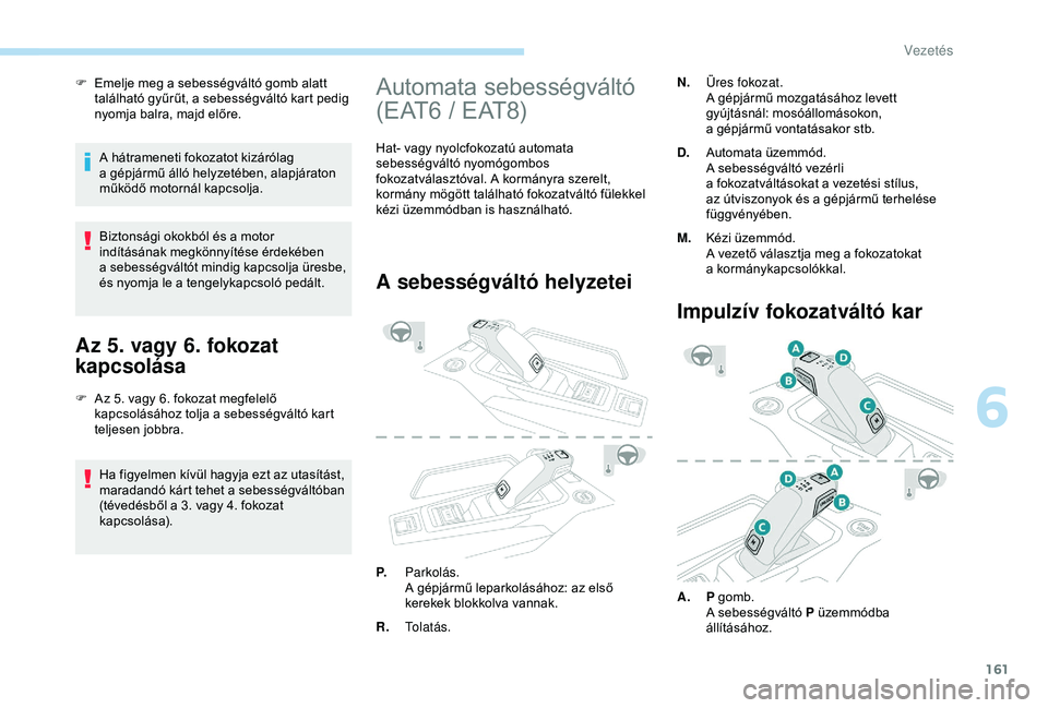 PEUGEOT 3008 2018 Kezelési útmutató (in Hungarian) 161
F Emelje meg a sebességváltó gomb alatt
található gyűrűt, a sebességváltó kart pedig
nyomja balra, majd előre.
A hátrameneti fokozatot kizárólag
a
gépjármű álló helyzet PEUGEOT 3008 2018 Kezelési útmutató (in Hungarian) 161
F Emelje meg a sebességváltó gomb alatt
található gyűrűt, a sebességváltó kart pedig
nyomja balra, majd előre.
A hátrameneti fokozatot kizárólag
a
gépjármű álló helyzet