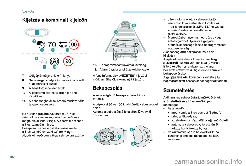 PEUGEOT 3008 2018 Kezelési útmutató (in Hungarian) 182
Kijelzés a kombinált kijelzőn
Bekapcsolás
A sebességtartó bekapcsolása kézzel
történik.
A gépkocsi 30 és 180 km/h közötti sebességgel
halad.
Automata sebességváltó esetén: D PEUGEOT 3008 2018 Kezelési útmutató (in Hungarian) 182
Kijelzés a kombinált kijelzőn
Bekapcsolás
A sebességtartó bekapcsolása kézzel
történik.
A gépkocsi 30 és 180 km/h közötti sebességgel
halad.
Automata sebességváltó esetén: D