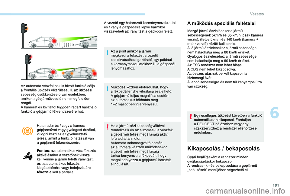 PEUGEOT 3008 2018  Kezelési útmutató (in Hungarian) 191
Ha a radar és / vagy a kamera 
g épjárművet vagy gyalogost érzékel, 
villogni kezd ez a
  figyelmeztető 
jelzés, amint a
  funkció hatással van 
a
 g

épjármű fékrendszerére.
Az aut