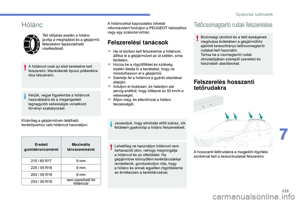 PEUGEOT 3008 2018  Kezelési útmutató (in Hungarian) 225
Hólánc
Téli időjárás esetén a hólánc 
j avítja a  m eghajtást és a  g épjármű 
fékezéskor tapasztalható 
viselkedését.
A hóláncot csak az első kerekekre kell 
felszerelni. M