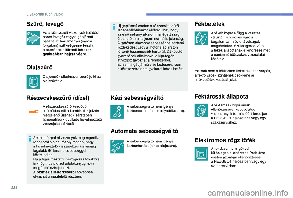 PEUGEOT 3008 2018  Kezelési útmutató (in Hungarian) 232
Szűrő, levegő
Ha a környezeti viszonyok (például 
p oros levegő) vagy a   gépjármű 
használati körülményei (városi 
forgalom)  szükségessé teszik, 
a
  cserét az előír tnál k