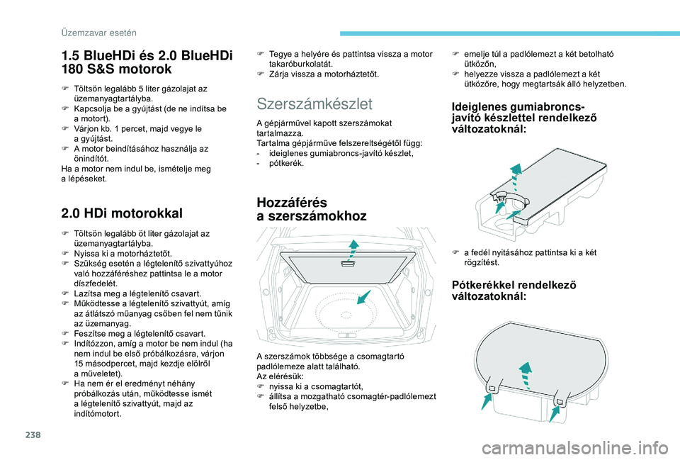PEUGEOT 3008 2018  Kezelési útmutató (in Hungarian) 238
1.5 BlueHDi és 2.0 BlueHDi 
180 S&S motorok
F Töltsön legalább 5 liter gázolajat az üzemanyagtartályba.
F
 
K
 apcsolja be a   gyújtást (de ne indítsa be 
a
  motort).
F
 
V
 árjon kb. 