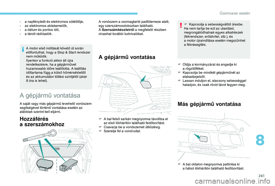 PEUGEOT 3008 2018  Kezelési útmutató (in Hungarian) 261
A motor első indítását követő út során 
előfordulhat, hogy a  Stop & Start rendszer 
nem működik.
Ilyenkor a
  funkció akkor áll újra 
rendelkezésre, ha a
  gépjárművet 
huzamosa