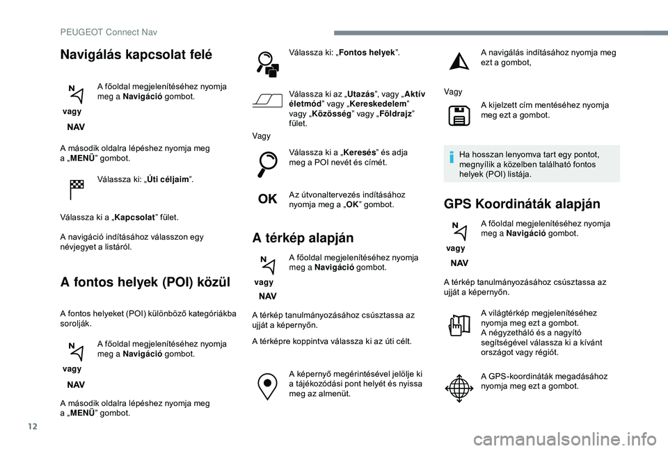 PEUGEOT 3008 2018  Kezelési útmutató (in Hungarian) 12
A második oldalra lépéshez nyomja meg 
a  „MENÜ ” gombot.
Válassza ki: „ Úti céljaim”.
Válassza ki a
  „Kapcsolat ” fület.
A navigáció indításához válasszon egy 
névjegy