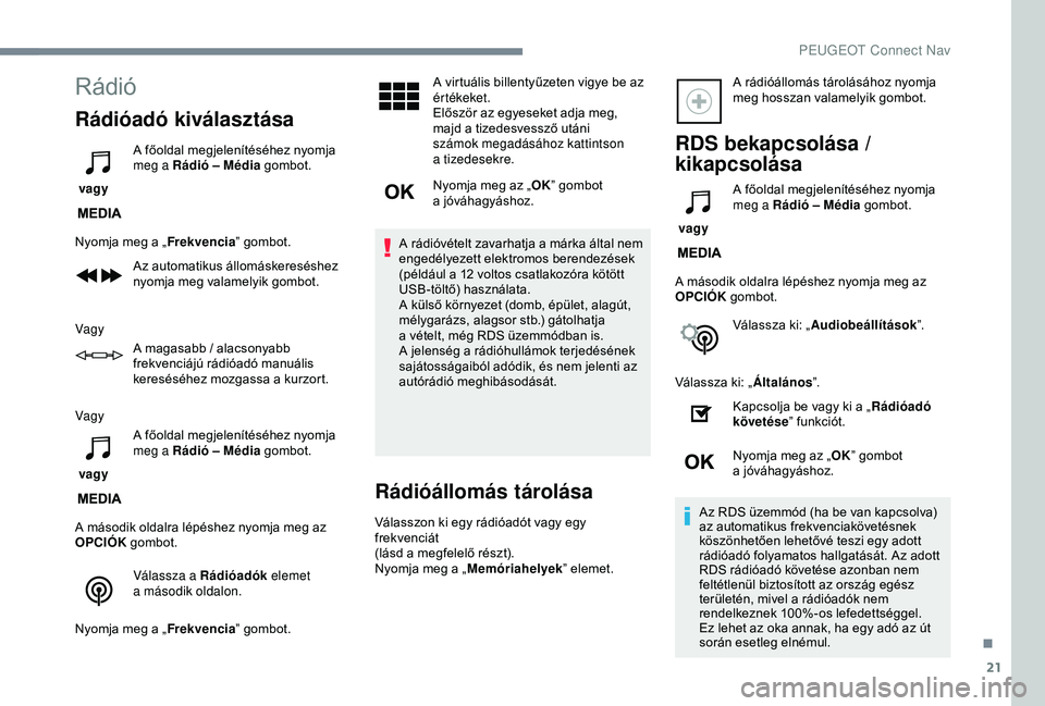 PEUGEOT 3008 2018  Kezelési útmutató (in Hungarian) 21
Rádió
Rádióadó kiválasztása
 vagy A főoldal megjelenítéséhez nyomja 
meg a
  Rádió – Média
 gombot.
Nyomja meg a   „Frekvencia ” gombot.
Az automatikus állomáskereséshez 
nyo