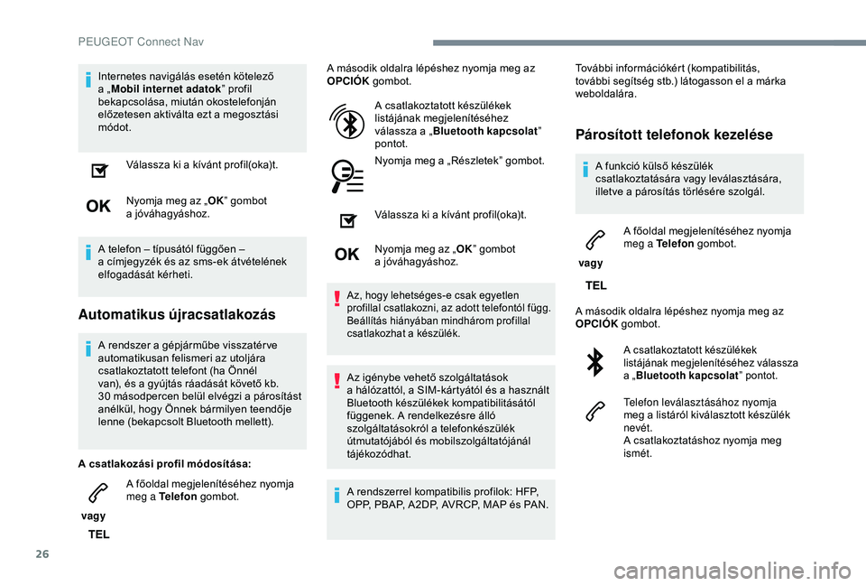PEUGEOT 3008 2018  Kezelési útmutató (in Hungarian) 26
Internetes navigálás esetén kötelező 
a  „Mobil internet adatok ” profil 
bekapcsolása, miután okostelefonján 
előzetesen aktiválta ezt a
  megosztási 
módot.
Válassza ki a
  kív
