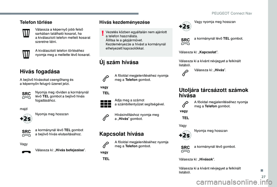 PEUGEOT 3008 2018  Kezelési útmutató (in Hungarian) 27
Telefon törlése
Válassza a képernyő jobb felső 
s arkában található kosarat, ha 
a
  kiválasztott telefon mellett kosarat 
szeretne látni.
A kiválasztott telefon törléséhez 
nyomja m