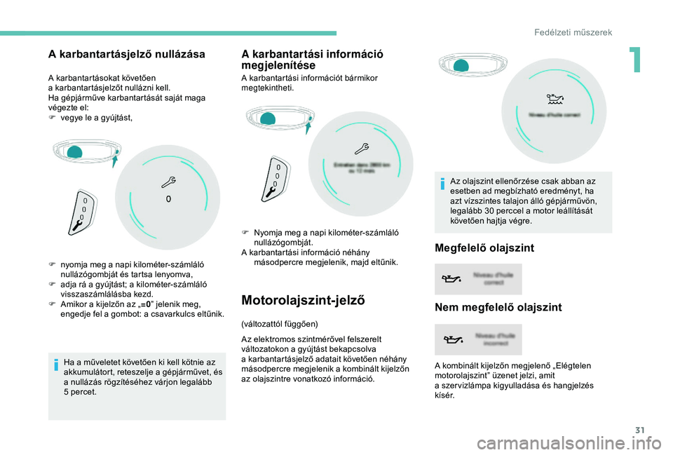 PEUGEOT 3008 2018 Kezelési útmutató (in Hungarian) 31
A karbantartásjelző nullázása
A karbantartásokat követően
a karbantartásjelzőt nullázni kell.
Ha gépjárműve karbantartását saját maga
végezte el:
F
v
egye le a gyújtást,
PEUGEOT 3008 2018 Kezelési útmutató (in Hungarian) 31
A karbantartásjelző nullázása
A karbantartásokat követően
a karbantartásjelzőt nullázni kell.
Ha gépjárműve karbantartását saját maga
végezte el:
F
v
egye le a gyújtást,