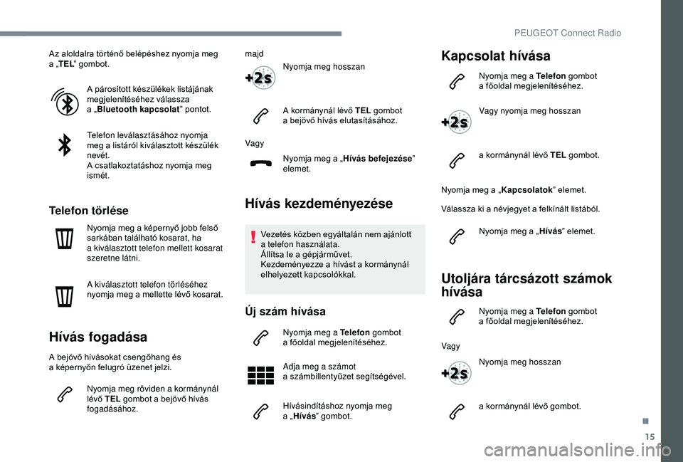 PEUGEOT 3008 2018  Kezelési útmutató (in Hungarian) 15
Az aloldalra történő belépéshez nyomja meg 
a  „TEL ” gombot.
A párosított készülékek listájának 
megjelenítéséhez válassza 
a
  „Bluetooth kapcsolat ” pontot.
Telefon levá