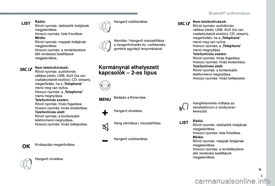 PEUGEOT 3008 2018  Kezelési útmutató (in Hungarian) 3
Rádió:
Rövid nyomás: rádióadók listájának 
megjelenítése.
Hosszú nyomás: lista frissítése.
Média:
Rövid nyomás: mappák listájának 
megjelenítése.
Hosszú nyomás: a  rendelkez