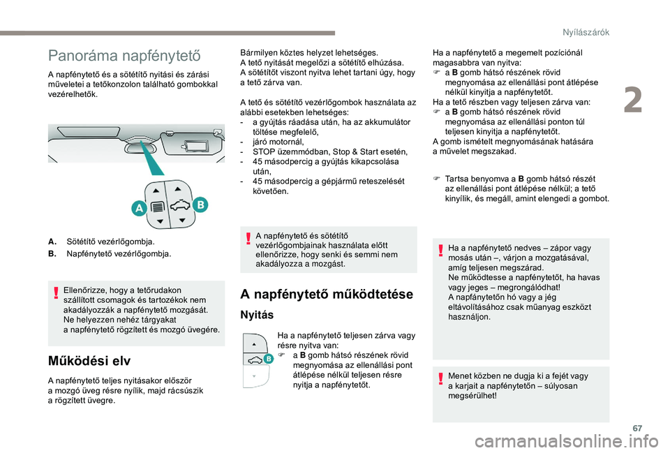 PEUGEOT 3008 2018  Kezelési útmutató (in Hungarian) 67
Panoráma napfénytető
A napfénytető és a sötétítő nyitási és zárási 
m űveletei a   tetőkonzolon található gombokkal 
vezérelhetők.
Ellenőrizze, hogy a
  tetőrudakon 
szállít