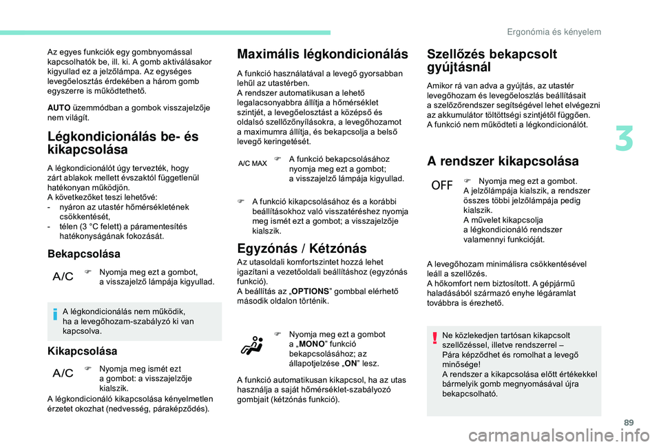 PEUGEOT 3008 2018  Kezelési útmutató (in Hungarian) 89
Az egyes funkciók egy gombnyomással 
kapcsolhatók be, ill. ki. A gomb aktiválásakor 
kigyullad ez a  jelzőlámpa. Az egységes 
levegőelosztás érdekében a
  három gomb 
egyszerre is műk