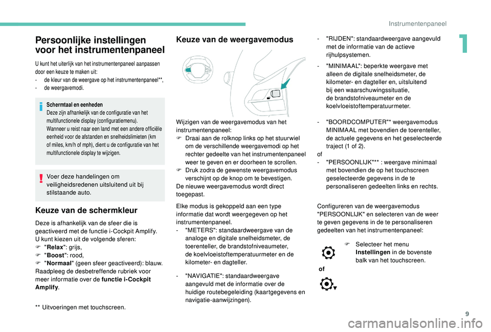 PEUGEOT 3008 2018  Instructieboekje (in Dutch) 9
Persoonlijke instellingen 
voor het instrumentenpaneel
** Uitvoeringen met touchscreen.
U kunt het uiterlijk van het instrumentenpaneel aanpassen 
door een keuze te maken uit:
- 
d
 e kleur van de w