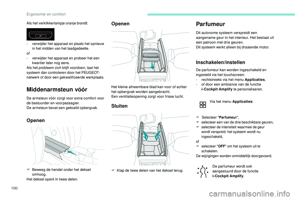 PEUGEOT 3008 2018  Instructieboekje (in Dutch) 100
Middenarmsteun vóór
De armsteun vóór zorgt voor extra comfort voor 
de bestuurder en voorpassagier.
De armsteun bevat een gekoeld opbergvak.
OpenenOpenen
Sluiten
Parfumeur
Dit autonome systeem