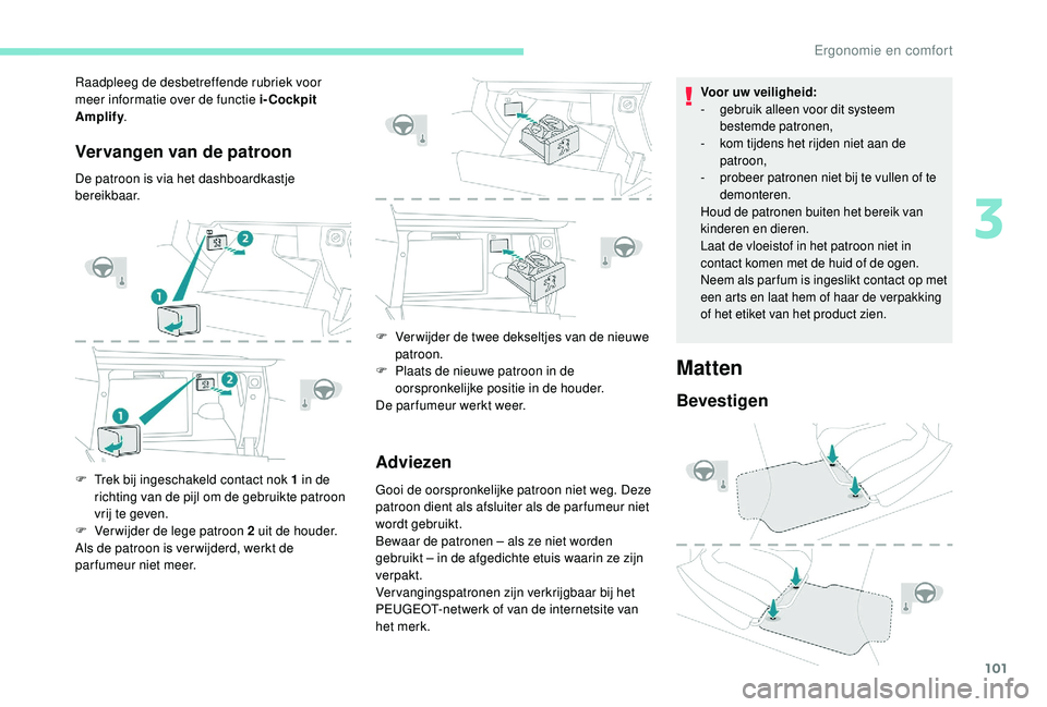 PEUGEOT 3008 2018  Instructieboekje (in Dutch) 101
Vervangen van de patroon
De patroon is via het dashboardkastje 
bereikbaar.
F 
T
 rek bij ingeschakeld contact nok 1 in de 
richting van de pijl om de gebruikte patroon 
vrij te geven.
F
 
V
 er w