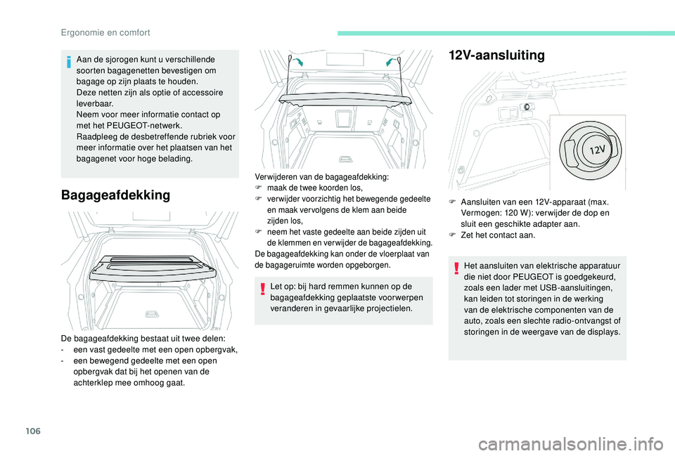 PEUGEOT 3008 2018  Instructieboekje (in Dutch) 106
Aan de sjorogen kunt u verschillende 
soorten bagagenetten bevestigen om 
bagage op zijn plaats te houden.
Deze netten zijn als optie of accessoire 
l eve r b a a r.
Neem voor meer informatie cont