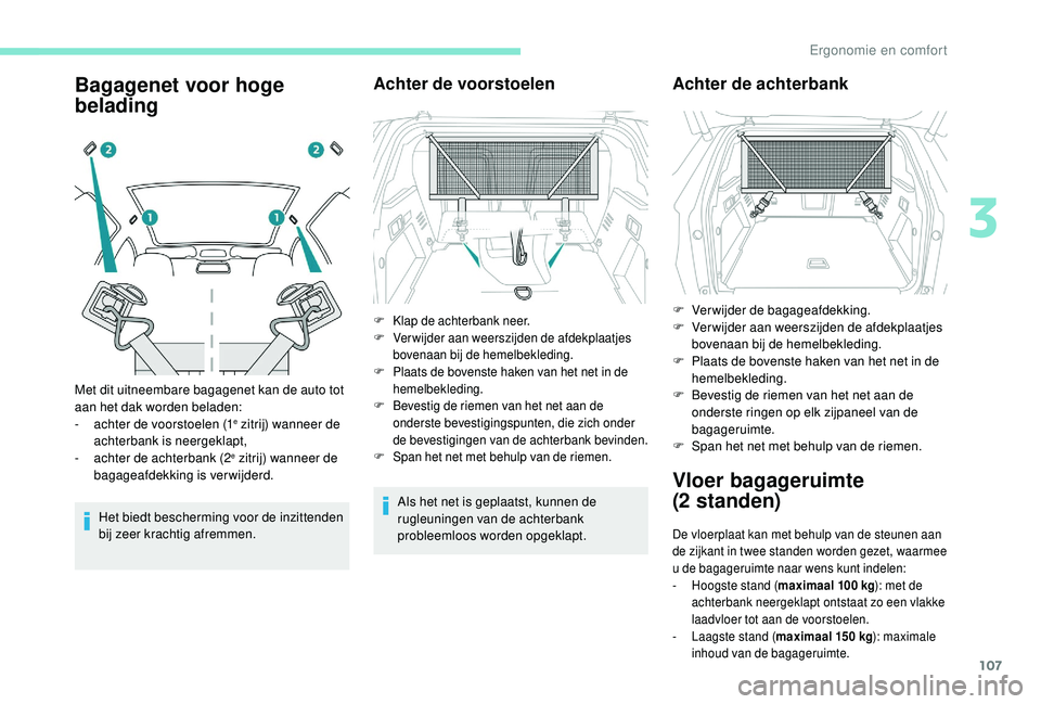 PEUGEOT 3008 2018  Instructieboekje (in Dutch) 107
Bagagenet voor hoge 
belading
Het biedt bescherming voor de inzittenden 
bij zeer krachtig afremmen.
Achter de voorstoelen
Als het net is geplaatst, kunnen de 
rugleuningen van de achterbank 
prob