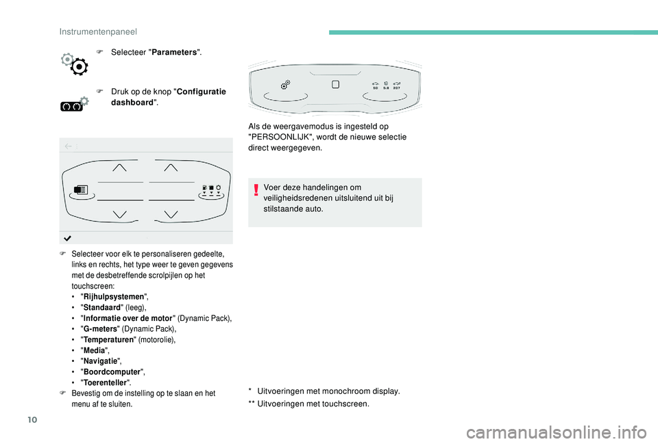 PEUGEOT 3008 2018  Instructieboekje (in Dutch) 10
* Uitvoeringen met monochroom display.
**
 U
 itvoeringen met touchscreen.
F
 
Sel

ecteer "
Parameters ".
F
 
D

ruk op de knop "
Configuratie 
dashboard ".
Voer deze handelingen o