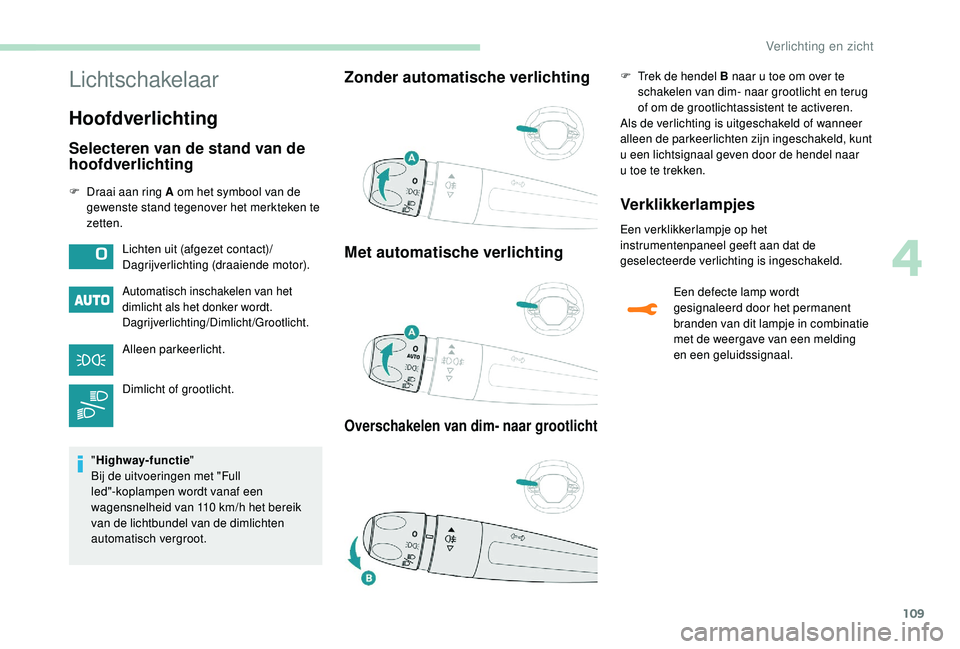 PEUGEOT 3008 2018  Instructieboekje (in Dutch) 109
Lichtschakelaar
Hoofdverlichting
Selecteren van de stand van de 
hoofdverlichting
F Draai aan ring A om het symbool van de gewenste stand tegenover het merkteken te 
zetten.
Automatisch inschakele