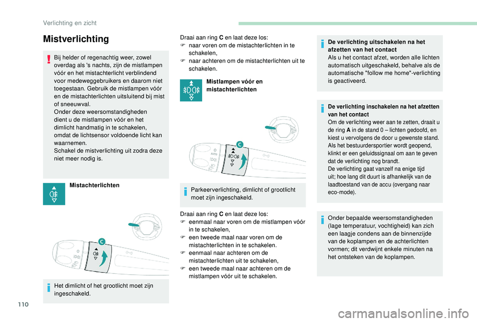 PEUGEOT 3008 2018  Instructieboekje (in Dutch) 110
Mistverlichting
Bij helder of regenachtig weer, zowel 
overdag als 's nachts, zijn de mistlampen 
vóór en het mistachterlicht verblindend 
voor medeweggebruikers en daarom niet 
toegestaan. 