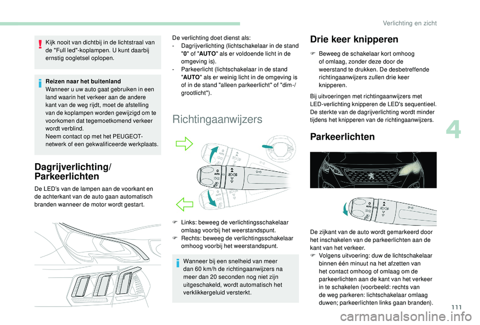 PEUGEOT 3008 2018  Instructieboekje (in Dutch) 111
Kijk nooit van dichtbij in de lichtstraal van 
de "Full led"-koplampen. U kunt daarbij 
ernstig oogletsel oplopen.
Reizen naar het buitenland 
Wanneer u uw auto gaat gebruiken in een 
land