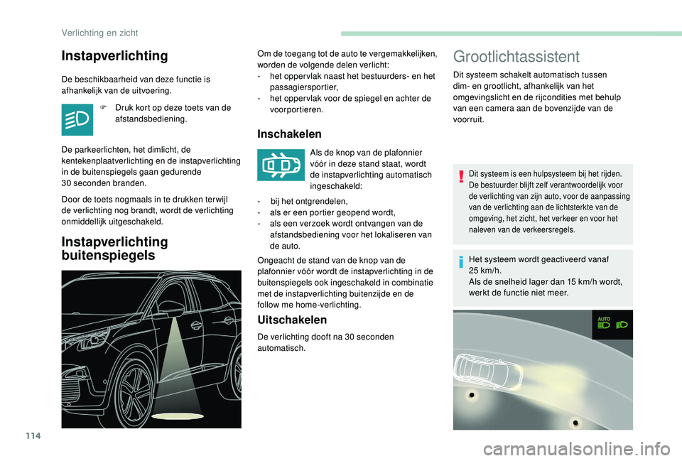 PEUGEOT 3008 2018  Instructieboekje (in Dutch) 114
Grootlichtassistent 
Dit systeem schakelt automatisch tussen 
dim- en grootlicht, afhankelijk van het 
omgevingslicht en de rijcondities met behulp 
van een camera aan de bovenzijde van de 
voorru
