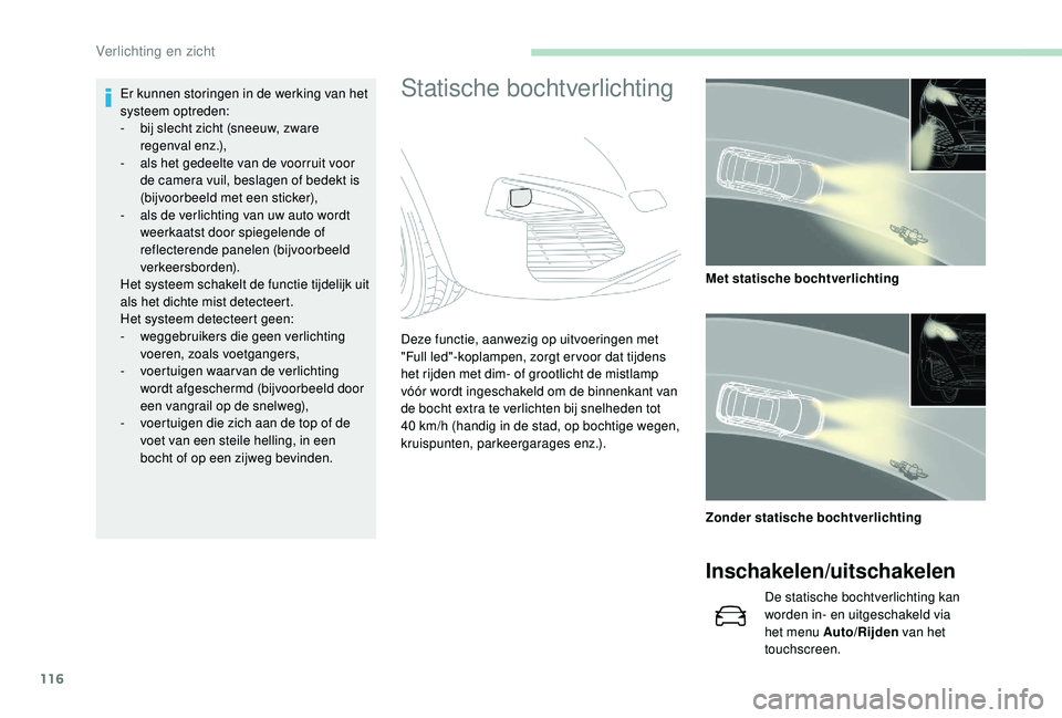 PEUGEOT 3008 2018  Instructieboekje (in Dutch) 116
Statische bochtverlichtingEr kunnen storingen in de werking van het 
systeem optreden:
- 
b
 ij slecht zicht (sneeuw, zware 
regenval enz.),
-
 
a
 ls het gedeelte van de voorruit voor 
de camera 