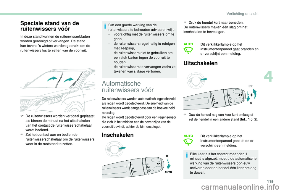 PEUGEOT 3008 2018  Instructieboekje (in Dutch) 119
Speciale stand van de 
ruitenwissers vóór
In deze stand kunnen de ruitenwisserbladen 
worden gereinigd of vervangen. De stand 
kan tevens 's winters worden gebruikt om de 
ruitenwissers los 