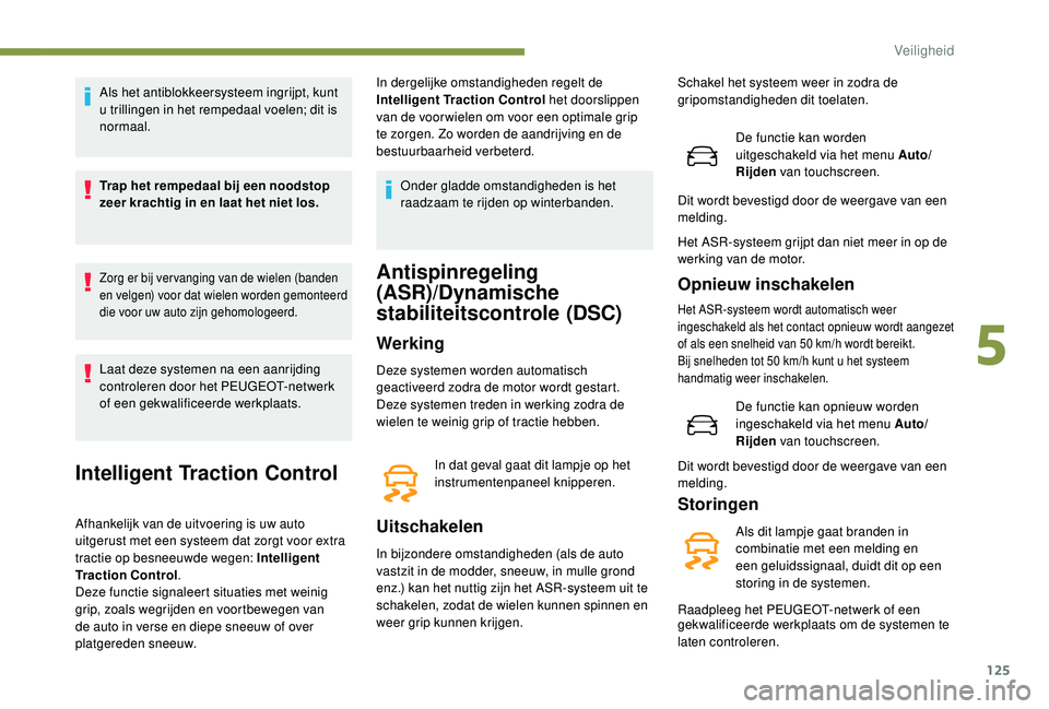 PEUGEOT 3008 2018  Instructieboekje (in Dutch) 125
Als het antiblokkeersysteem ingrijpt, kunt 
u trillingen in het rempedaal voelen; dit is 
normaal.
Trap het rempedaal bij een noodstop 
zeer krachtig in en laat het niet los.
Zorg er bij ver vangi