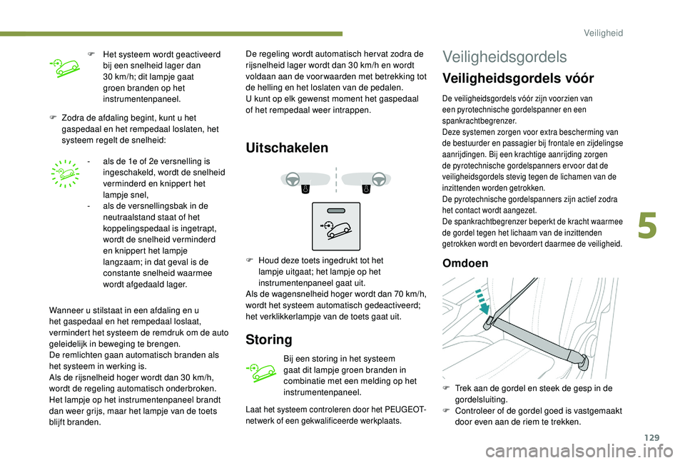 PEUGEOT 3008 2018  Instructieboekje (in Dutch) 129
F Zodra de afdaling begint, kunt u het gaspedaal en het rempedaal loslaten, het 
systeem regelt de snelheid:
-
 
a
 ls de 1e of 2e versnelling is 
ingeschakeld, wordt de snelheid 
verminderd en kn