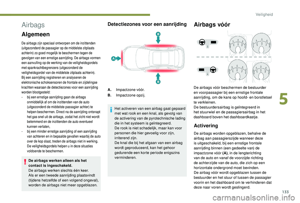 PEUGEOT 3008 2018  Instructieboekje (in Dutch) 133
Airbags
Algemeen
De airbags zijn speciaal ontworpen om de inzittenden 
(uitgezonderd de passagier op de middelste zitplaats 
achterin) zo goed mogelijk te beschermen tegen de 
gevolgen van een ern