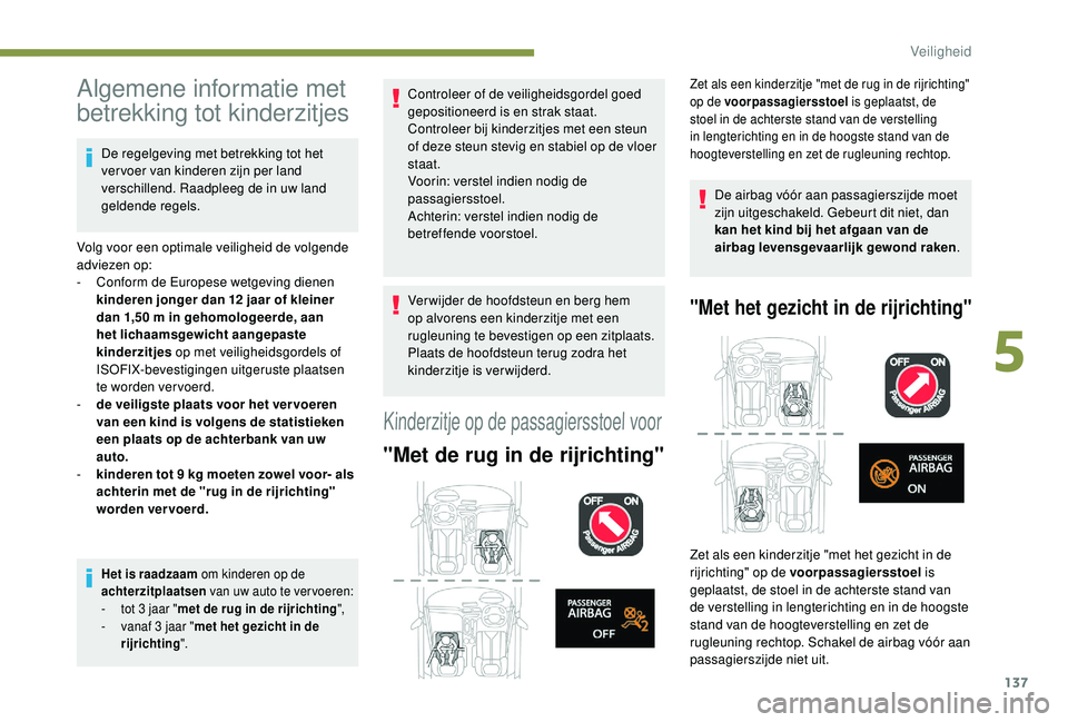PEUGEOT 3008 2018  Instructieboekje (in Dutch) 137
Algemene informatie met 
betrekking tot kinderzitjes
De regelgeving met betrekking tot het 
vervoer van kinderen zijn per land 
verschillend. Raadpleeg de in uw land 
geldende regels.
Volg voor ee