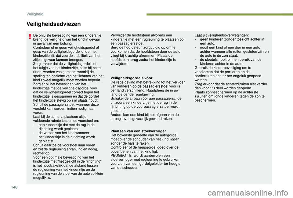 PEUGEOT 3008 2018  Instructieboekje (in Dutch) 148
Veiligheidsadviezen
De onjuiste bevestiging van een kinderzitje 
brengt de veiligheid van het kind in gevaar 
in geval van een botsing.
Controleer of er geen veiligheidsgordel of 
gesp van de veil