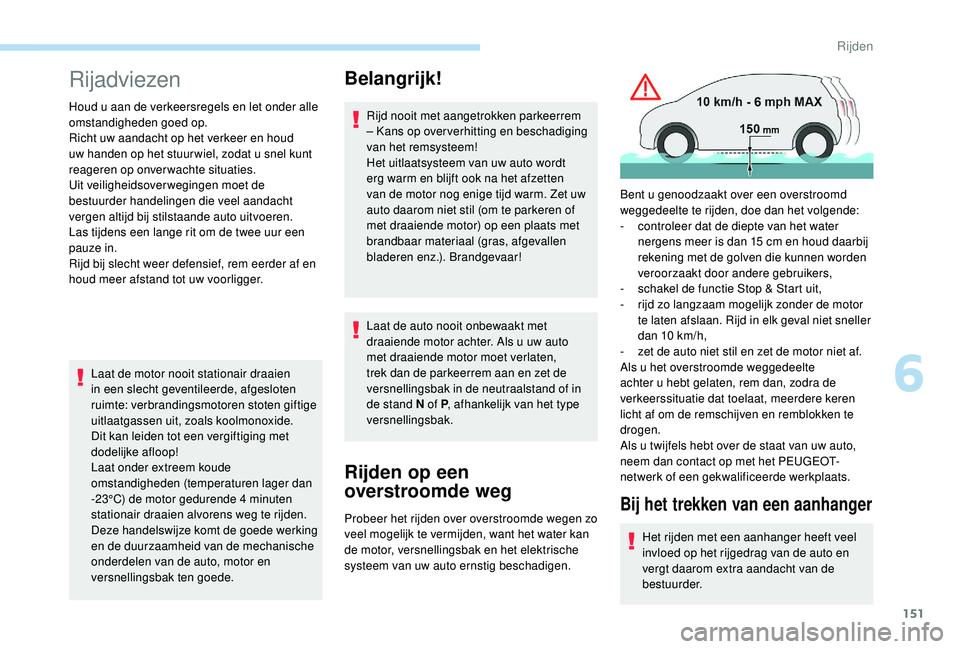 PEUGEOT 3008 2018  Instructieboekje (in Dutch) 151
Rijadviezen
Houd u aan de verkeersregels en let onder alle 
omstandigheden goed op.
Richt uw aandacht op het verkeer en houd 
uw handen op het stuur wiel, zodat u snel kunt 
reageren op onverwacht