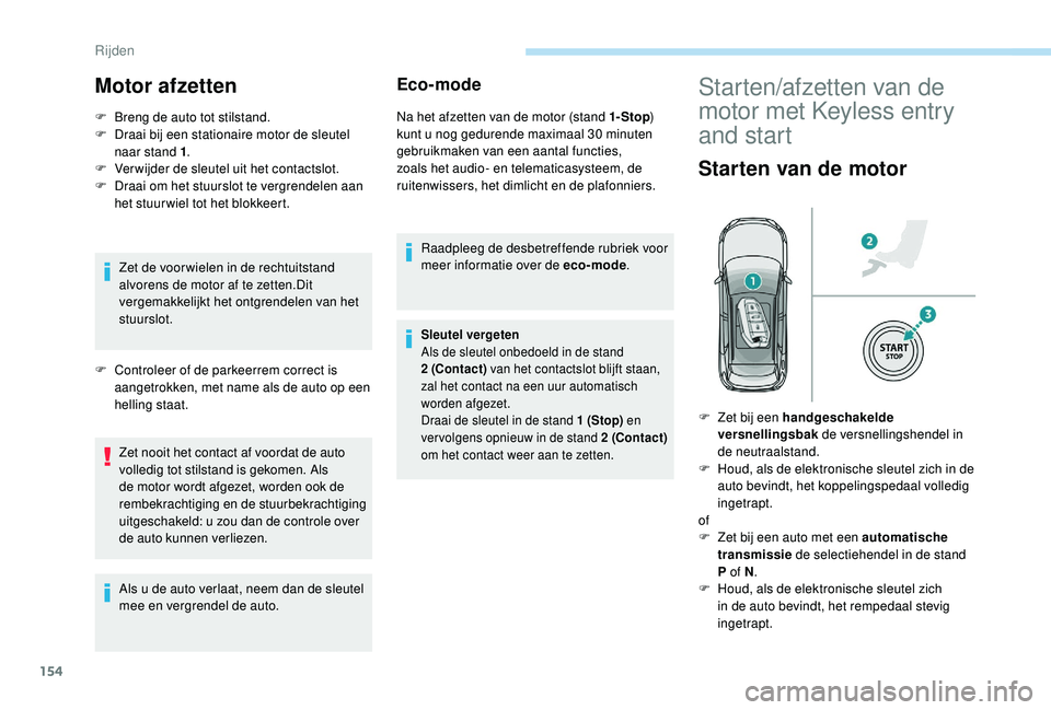 PEUGEOT 3008 2018  Instructieboekje (in Dutch) 154
Motor afzetten
F Breng de auto tot stilstand.
F  D raai bij een stationaire motor de sleutel 
naar stand 1 .
F
 
V
 er wijder de sleutel uit het contactslot.
F
 
D
 raai om het stuurslot te vergre