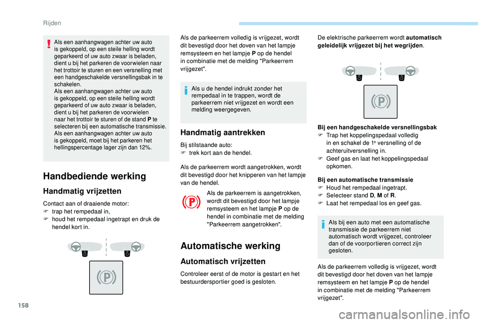 PEUGEOT 3008 2018  Instructieboekje (in Dutch) 158
Als een aanhangwagen achter uw auto 
is gekoppeld, op een steile helling wordt 
geparkeerd of uw auto zwaar is beladen, 
dient u bij het parkeren de voor wielen naar 
het trottoir te sturen en een