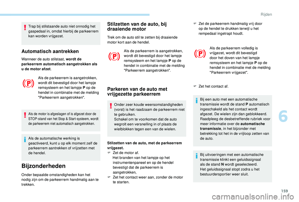 PEUGEOT 3008 2018  Instructieboekje (in Dutch) 159
Trap bij stilstaande auto niet onnodig het 
gaspedaal in, omdat hierbij de parkeerrem 
kan worden vrijgezet.
Automatisch aantrekken
Wanneer de auto stilstaat, wordt de 
parkeerrem automatisch aang
