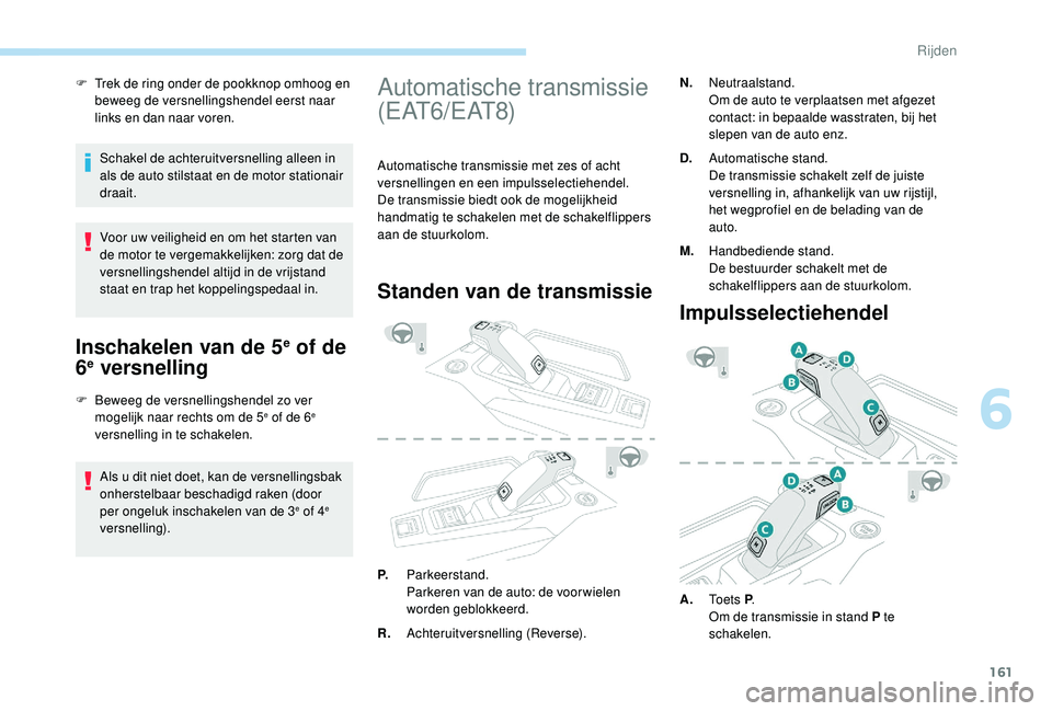 PEUGEOT 3008 2018  Instructieboekje (in Dutch) 161
F Trek de ring onder de pookknop omhoog en beweeg de versnellingshendel eerst naar 
links en dan naar voren.
Schakel de achteruitversnelling alleen in 
als de auto stilstaat en de motor stationair