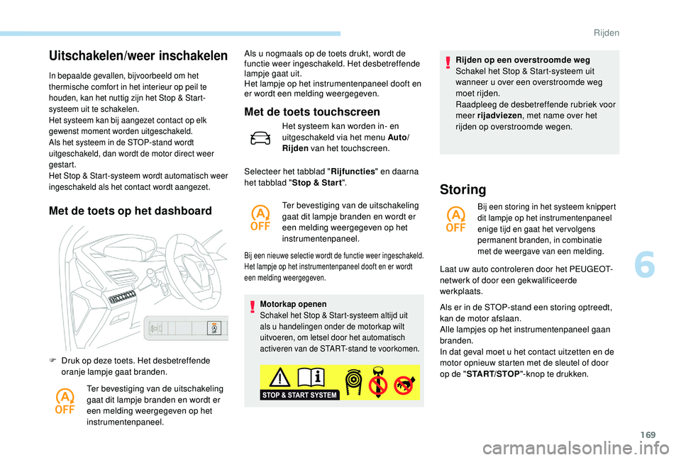 PEUGEOT 3008 2018  Instructieboekje (in Dutch) 169
Uitschakelen/weer inschakelen
In bepaalde gevallen, bijvoorbeeld om het 
thermische comfort in het interieur op peil te 
houden, kan het nuttig zijn het Stop & Start-
systeem uit te schakelen.
Het