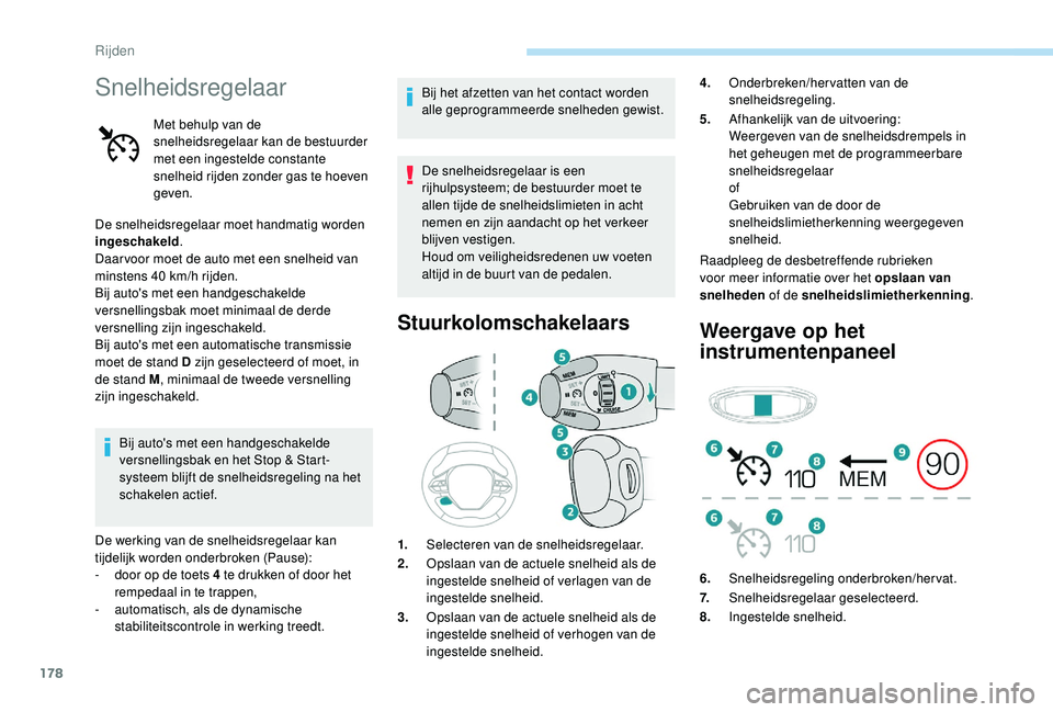 PEUGEOT 3008 2018  Instructieboekje (in Dutch) 178
Snelheidsregelaar
Met behulp van de 
snelheidsregelaar kan de bestuurder 
met een ingestelde constante 
snelheid rijden zonder gas te hoeven 
geven.
De snelheidsregelaar moet handmatig worden 
ing