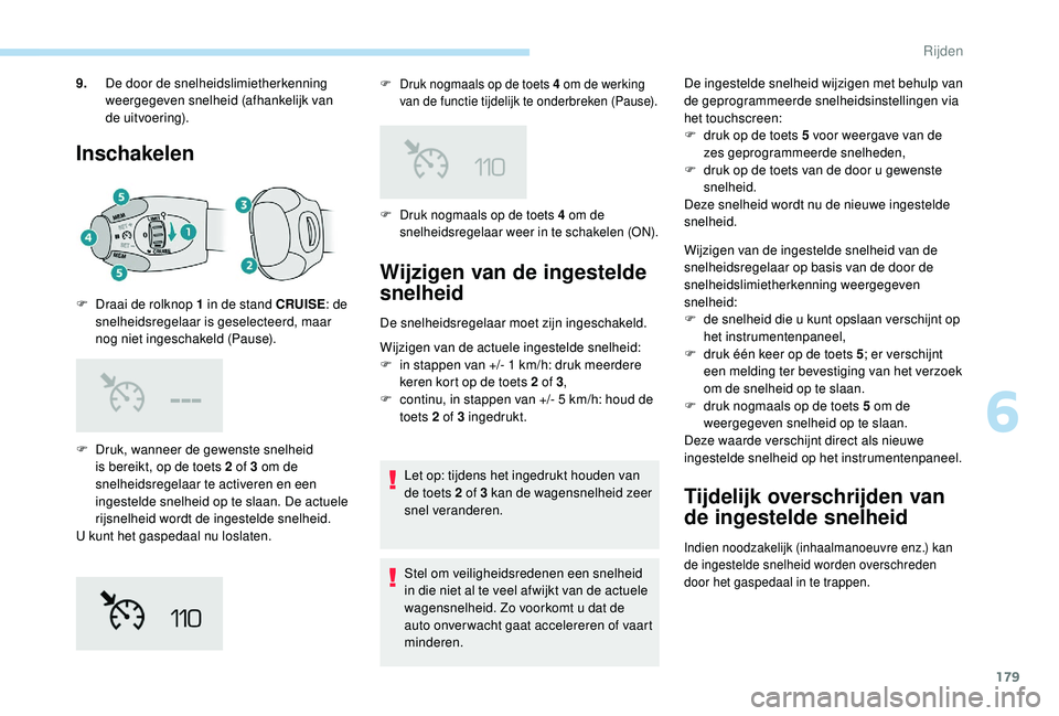 PEUGEOT 3008 2018  Instructieboekje (in Dutch) 179
Inschakelen
F Druk, wanneer de gewenste snelheid is bereikt, op de toets 2 of 3 om de 
snelheidsregelaar te activeren en een 
ingestelde snelheid op te slaan. De actuele 
rijsnelheid wordt de inge