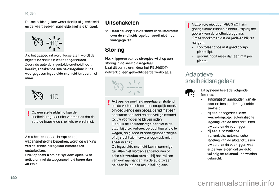PEUGEOT 3008 2018  Instructieboekje (in Dutch) 180
Op een steile afdaling kan de 
snelheidsregelaar niet voorkomen dat de 
auto de ingestelde snelheid overschrijdt.
Als u het rempedaal intrapt om de 
wagensnelheid te beperken, wordt de werking 
va