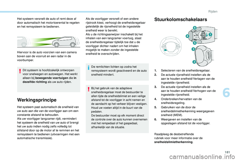 PEUGEOT 3008 2018  Instructieboekje (in Dutch) 181
Werkingsprincipe
Het systeem past automatisch de snelheid van 
uw auto aan die van de voorligger aan om een 
constante afstand te behouden.
Als uw voorligger langzamer rijdt, vermindert 
het syste