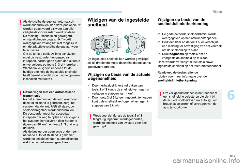 PEUGEOT 3008 2018  Instructieboekje (in Dutch) 183
Als de snelheidsregelaar automatisch 
wordt onderbroken, kan deze pas opnieuw 
worden geactiveerd als weer aan alle 
veiligheidsvoorwaarden wordt voldaan. 
De melding "Inschakelen geweigerd, 
